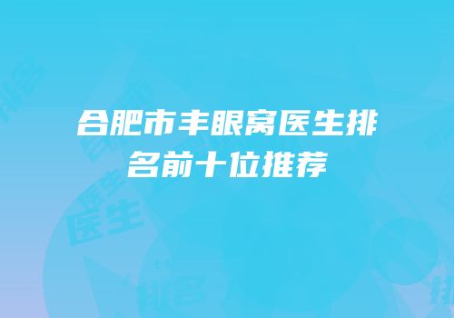 合肥市丰眼窝医生排名前十位推荐
