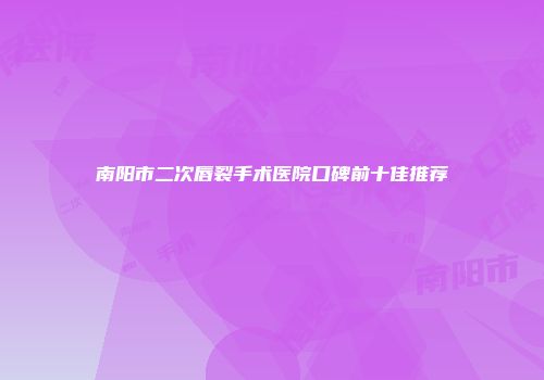 南阳市二次唇裂手术医院口碑前十佳推荐