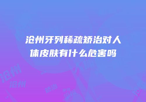 沧州牙列稀疏矫治对人体皮肤有什么危害吗