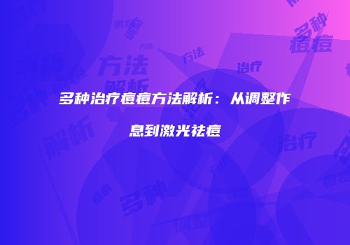 多种治疗痘痘方法解析：从调整作息到激光祛痘