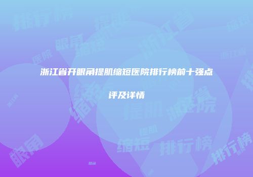 浙江省开眼角提肌缩短医院排行榜前十强点评及详情