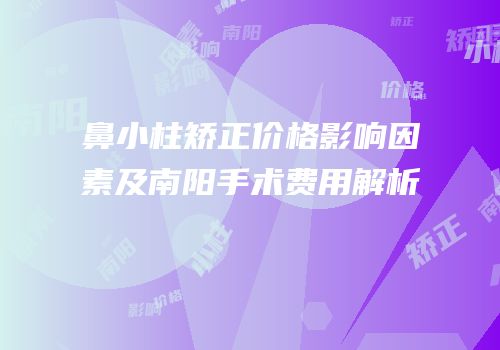 鼻小柱矫正价格影响因素及南阳手术费用解析