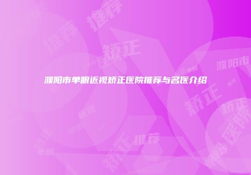 濮阳市单眼近视矫正医院推荐与名医介绍
