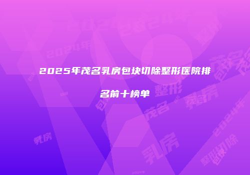 2025年茂名乳房包块切除整形医院排名前十榜单