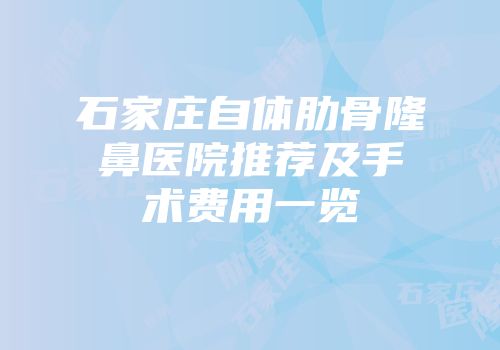 石家庄自体肋骨隆鼻医院推荐及手术费用一览