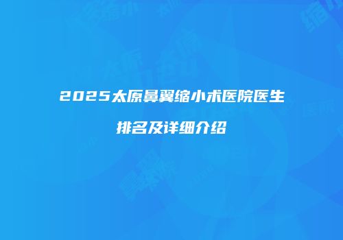 2025太原鼻翼缩小术医院医生排名及详细介绍
