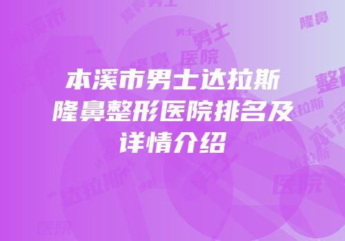 本溪市男士达拉斯隆鼻整形医院排名及详情介绍
