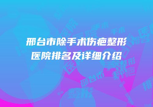 邢台市除手术伤疤整形医院排名及详细介绍