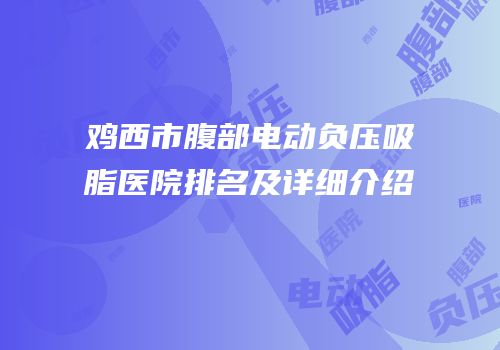 鸡西市腹部电动负压吸脂医院排名及详细介绍