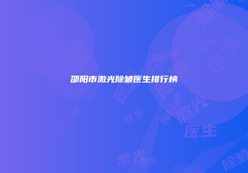 邵阳市激光除皱医生排行榜