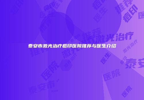 泰安市激光治疗痘印医院推荐与医生介绍