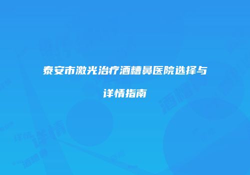 泰安市激光治疗酒糟鼻医院选择与详情指南