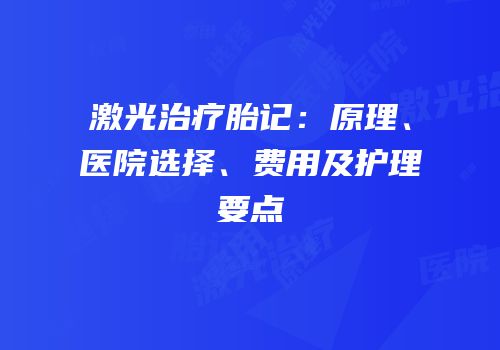 激光治疗胎记：原理、医院选择、费用及护理要点