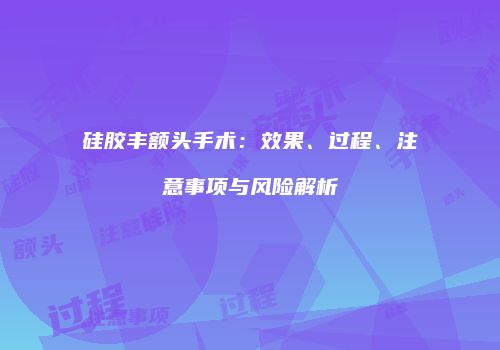 硅胶丰额头手术：效果、过程、注意事项与风险解析