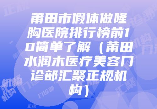 莆田市假体做隆胸医院排行榜前10简单了解（莆田水润木医疗美容门诊部汇聚正规机构）
