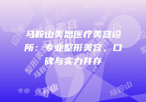 马鞍山美思医疗美容诊所：专业整形美容，口碑与实力并存
