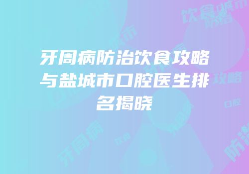 牙周病防治饮食攻略与盐城市口腔医生排名揭晓