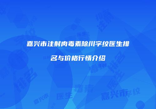嘉兴市注射肉毒素除川字纹医生排名与价格行情介绍