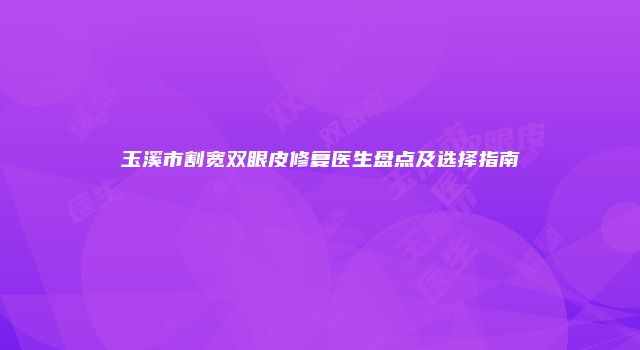 玉溪市割宽双眼皮修复医生盘点及选择指南