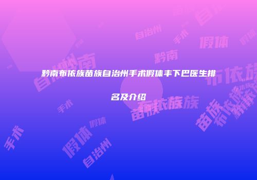 黔南布依族苗族自治州手术假体丰下巴医生排名及介绍
