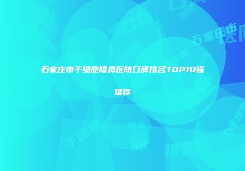 石家庄市干细胞隆鼻医院口碑排名TOP10强推荐