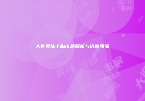 大连美体丰胸市场解析与价格明细