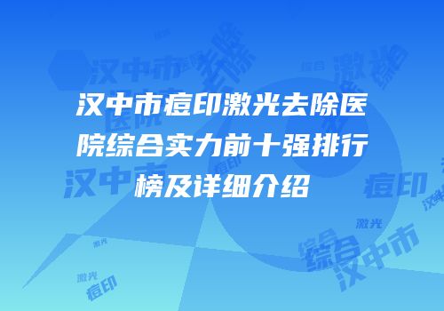 汉中市痘印激光去除医院综合实力前十强排行榜及详细介绍