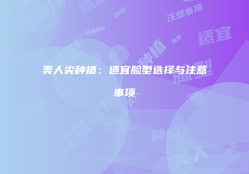 美人尖种植：适宜脸型选择与注意事项