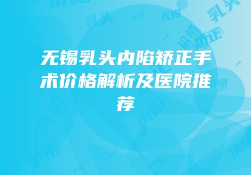 无锡乳头内陷矫正手术价格解析及医院推荐