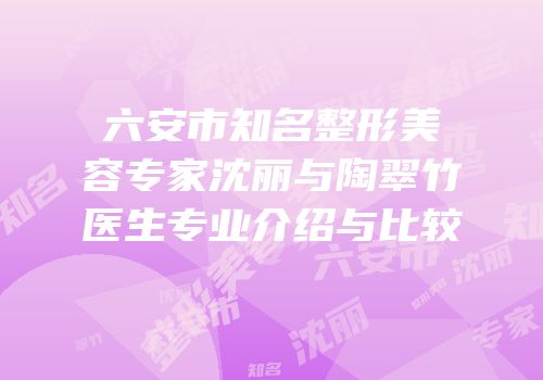 六安市知名整形美容专家沈丽与陶翠竹医生专业介绍与比较