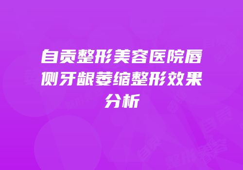 自贡整形美容医院唇侧牙龈萎缩整形效果分析