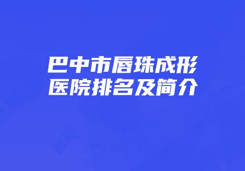 巴中市唇珠成形医院排名及简介