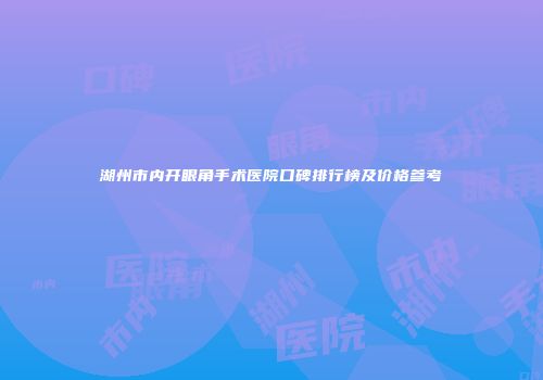 湖州市内开眼角手术医院口碑排行榜及价格参考