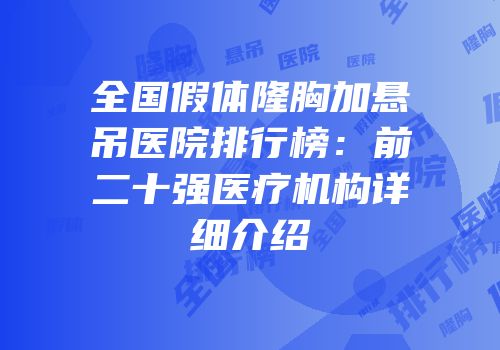 全国假体隆胸加悬吊医院排行榜：前二十强医疗机构详细介绍