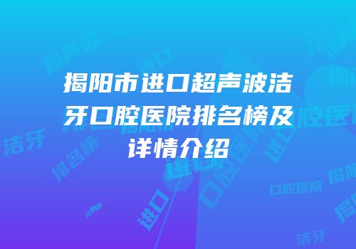 揭阳市进口超声波洁牙口腔医院排名榜及详情介绍