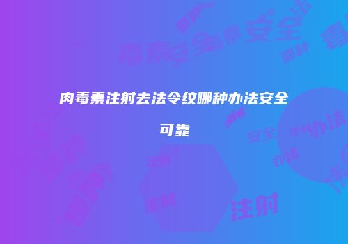 肉毒素注射去法令纹哪种办法安全可靠
