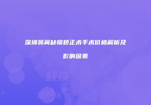 深圳鼻翼缺损矫正术手术价格解析及影响因素