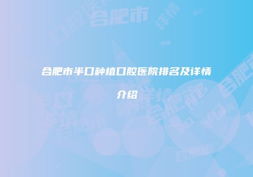 合肥市半口种植口腔医院排名及详情介绍