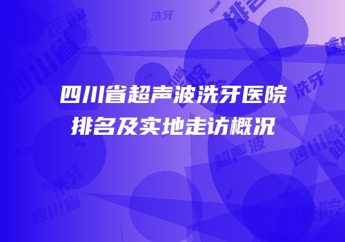 四川省超声波洗牙医院排名及实地走访概况