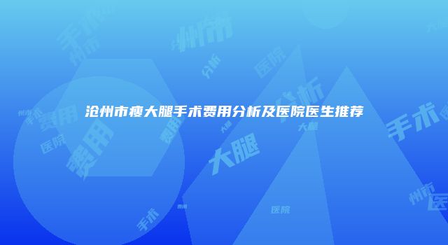 沧州市瘦大腿手术费用分析及医院医生推荐