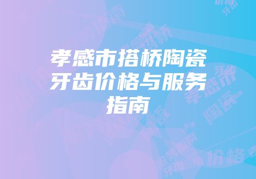 孝感市搭桥陶瓷牙齿价格与服务指南