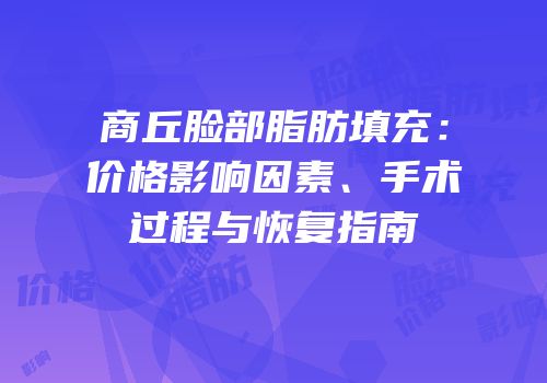 商丘脸部脂肪填充：价格影响因素、手术过程与恢复指南