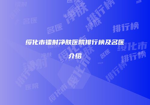 绥化市镭射净肤医院排行榜及名医介绍