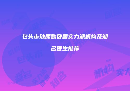 包头市玻尿酸卧蚕实力派机构及知名医生推荐
