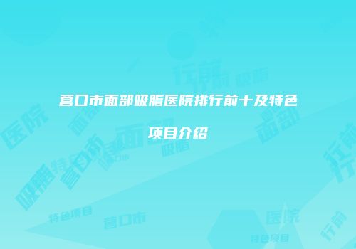 营口市面部吸脂医院排行前十及特色项目介绍