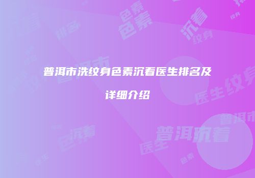 普洱市洗纹身色素沉着医生排名及详细介绍
