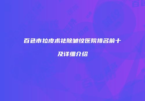 百色市拉皮术祛除皱纹医院排名前十及详细介绍