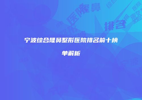 宁波综合隆鼻整形医院排名前十榜单解析