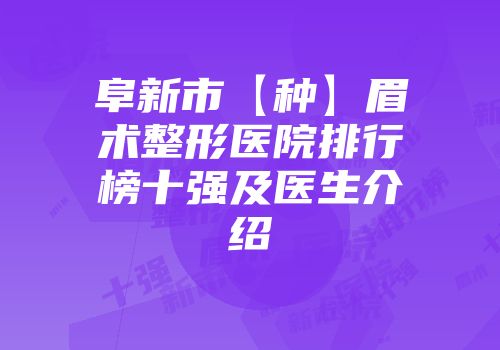 阜新市【种】眉术整形医院排行榜十强及医生介绍