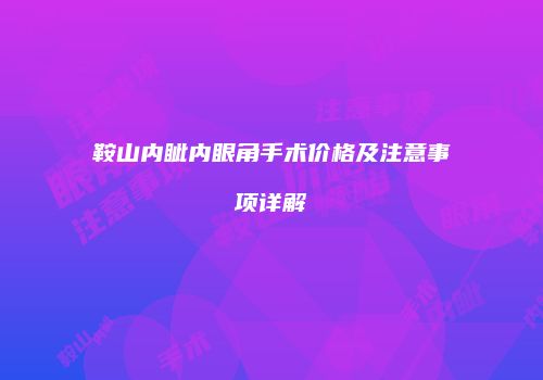 鞍山内眦内眼角手术价格及注意事项详解